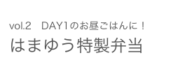 vol.2　DAY1のお昼ごはんに！ はまゆう特製弁当 